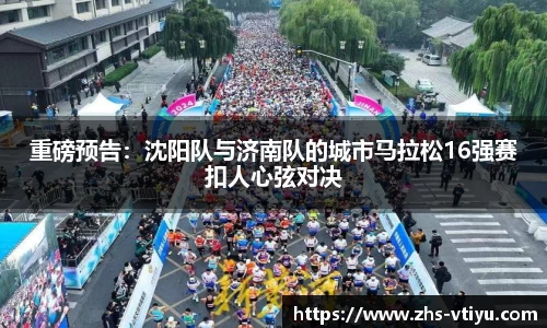 重磅预告：沈阳队与济南队的城市马拉松16强赛扣人心弦对决