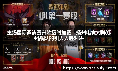 主场国际邀请赛升降级附加赛：扬州电竞对阵郑州战队的引人入胜对决