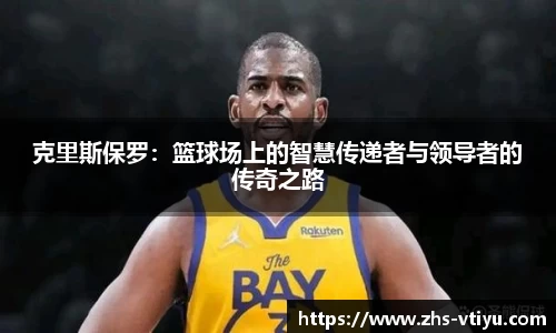 克里斯保罗：篮球场上的智慧传递者与领导者的传奇之路