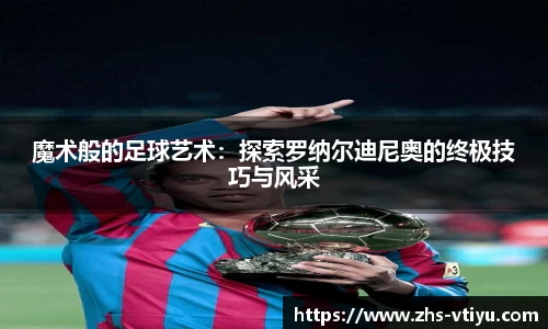 魔术般的足球艺术：探索罗纳尔迪尼奥的终极技巧与风采