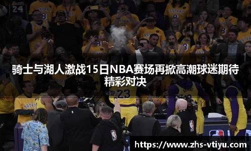 骑士与湖人激战15日NBA赛场再掀高潮球迷期待精彩对决
